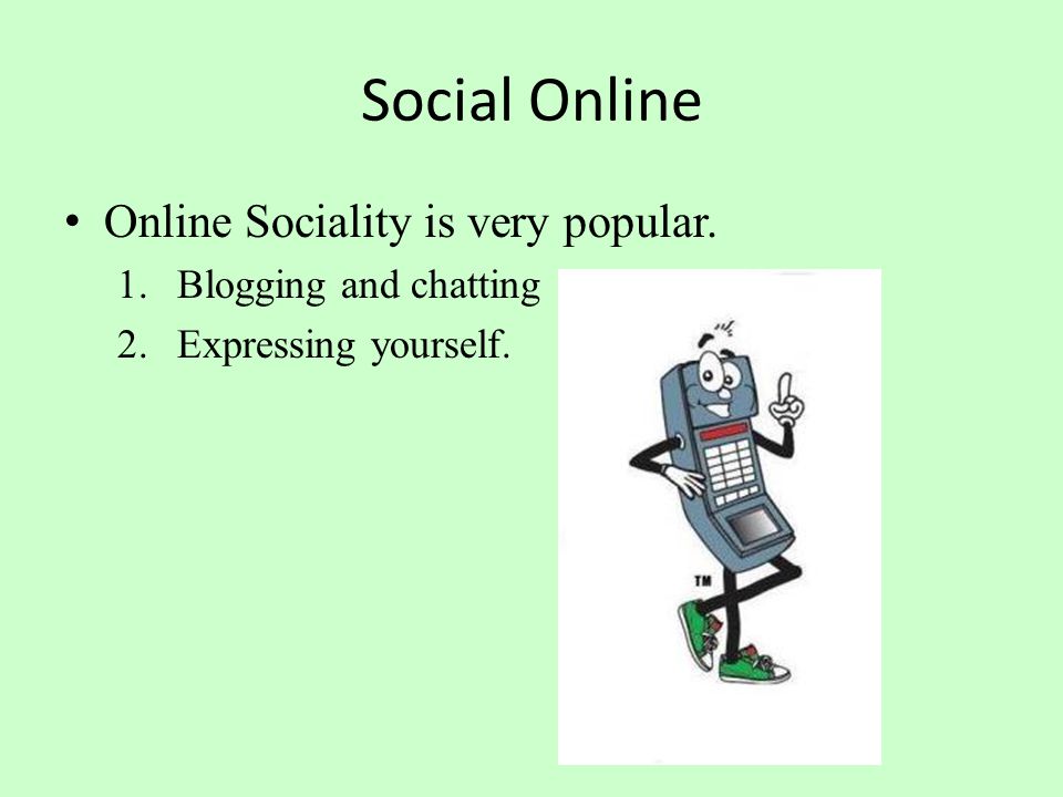 Social Online Online Sociality is very popular. 1.Blogging and chatting 2.Expressing yourself.