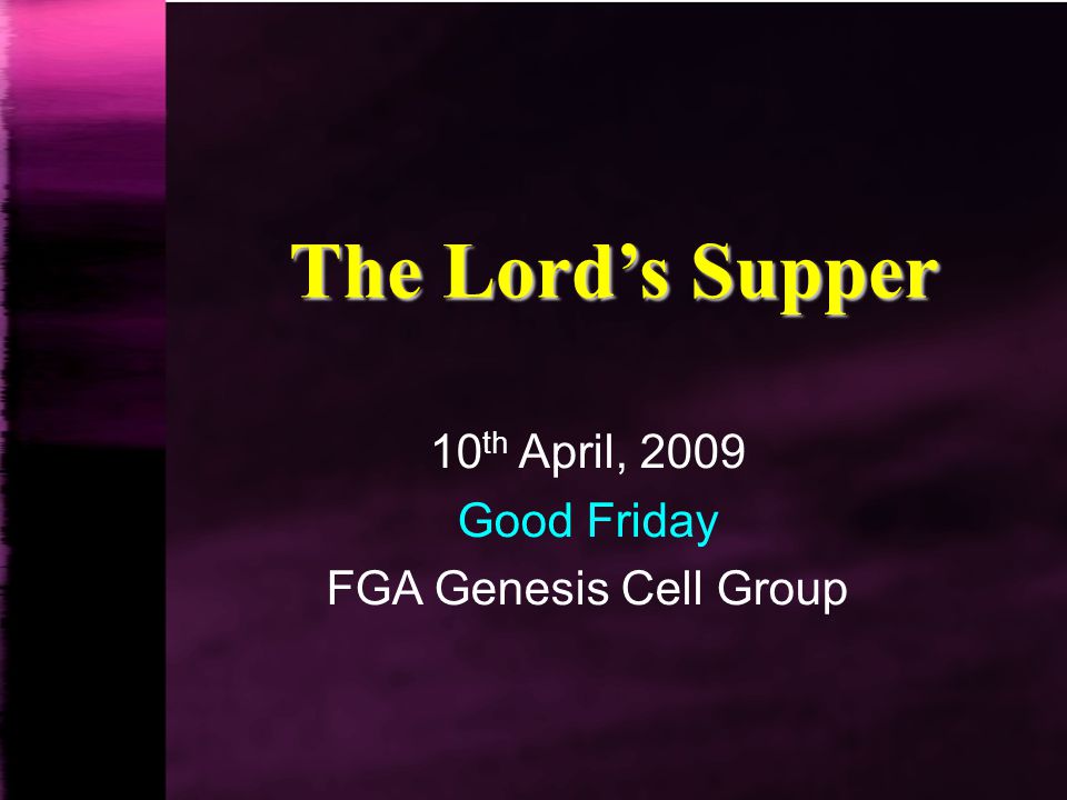 The Lord’s Supper 10 th April, 2009 Good Friday FGA Genesis Cell Group