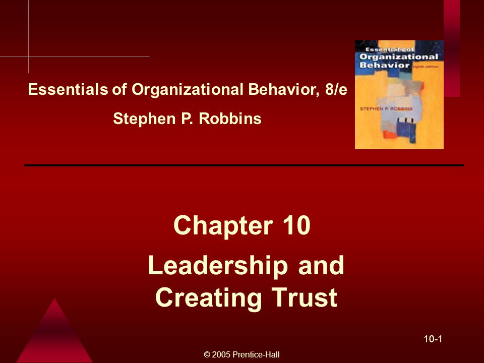 © 2005 Prentice-Hall 10-1 Leadership and Creating Trust Chapter 10 Essentials of Organizational Behavior, 8/e Stephen P.