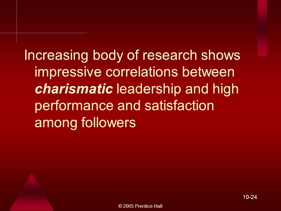 © 2005 Prentice-Hall Increasing body of research shows impressive correlations between charismatic leadership and high performance and satisfaction among followers