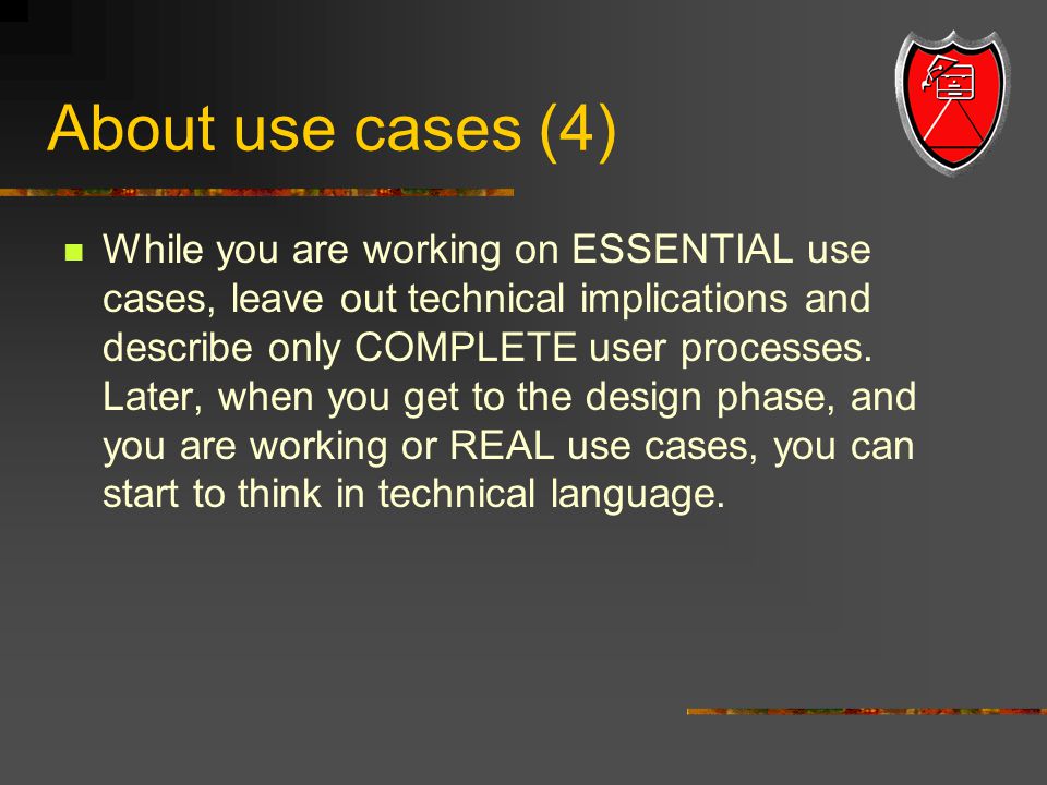 About use cases (4) While you are working on ESSENTIAL use cases, leave out technical implications and describe only COMPLETE user processes.