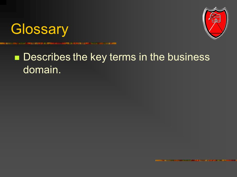 Glossary Describes the key terms in the business domain.