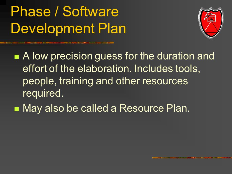 Phase / Software Development Plan A low precision guess for the duration and effort of the elaboration.