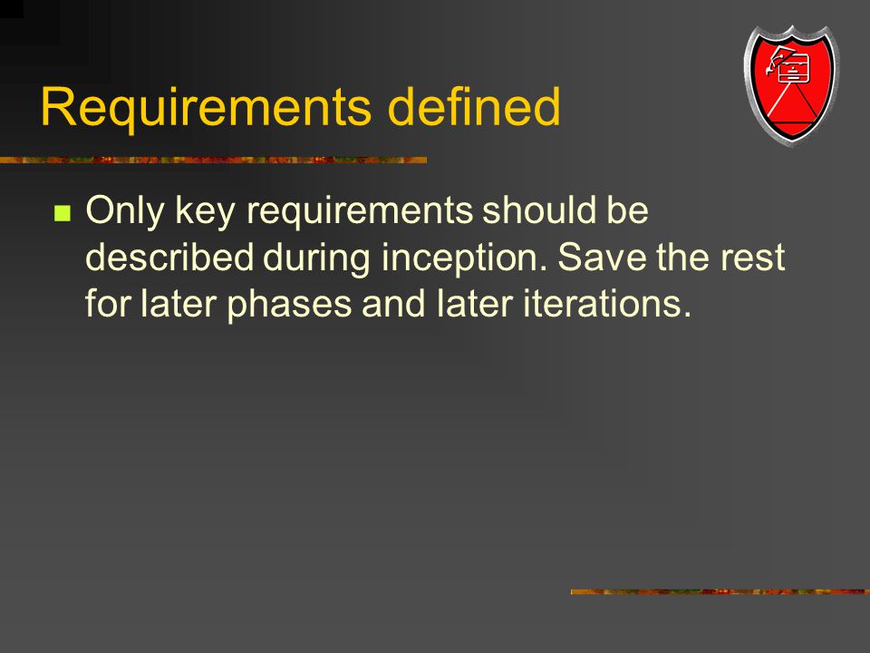 Requirements defined Only key requirements should be described during inception.
