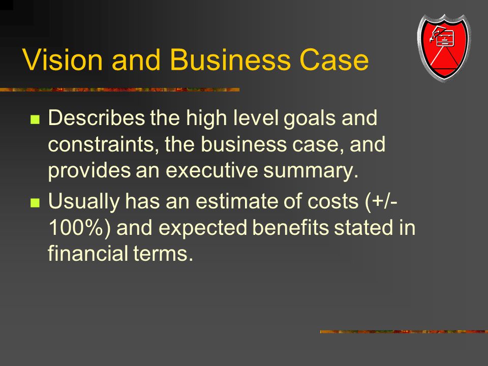 Vision and Business Case Describes the high level goals and constraints, the business case, and provides an executive summary.