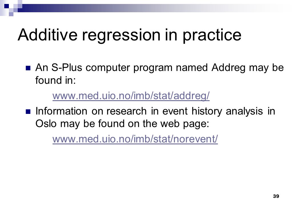 39 Additive regression in practice An S-Plus computer program named Addreg may be found in:   Information on research in event history analysis in Oslo may be found on the web page: