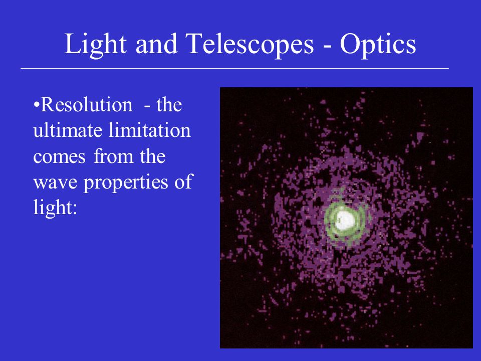 Light and Telescopes - Optics Resolution - the ultimate limitation comes from the wave properties of light: