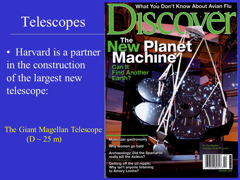 Telescopes Harvard is a partner in the construction of the largest new telescope: The Giant Magellan Telescope (D ~ 25 m)