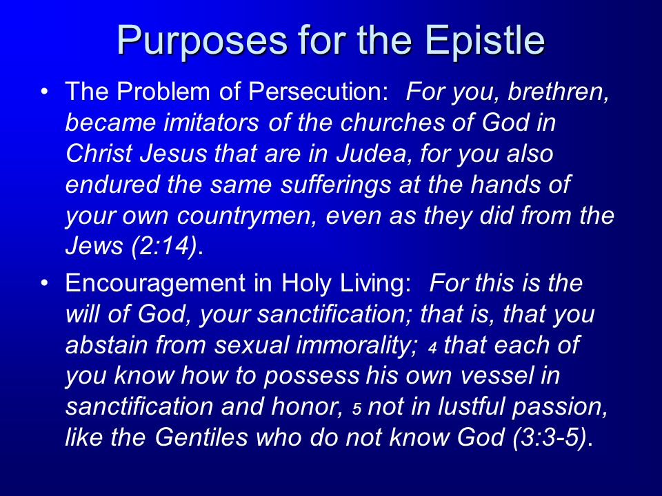 Purposes for the Epistle The Problem of Persecution: For you, brethren, became imitators of the churches of God in Christ Jesus that are in Judea, for you also endured the same sufferings at the hands of your own countrymen, even as they did from the Jews (2:14).
