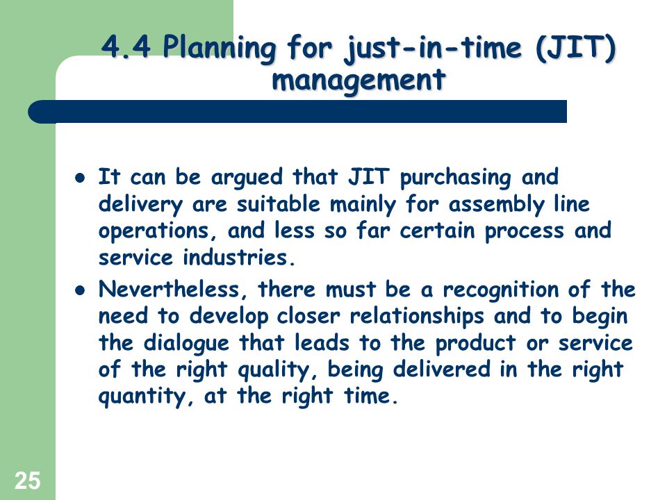 Greg Baker © Planning for just-in-time (JIT) management It can be argued that JIT purchasing and delivery are suitable mainly for assembly line operations, and less so far certain process and service industries.
