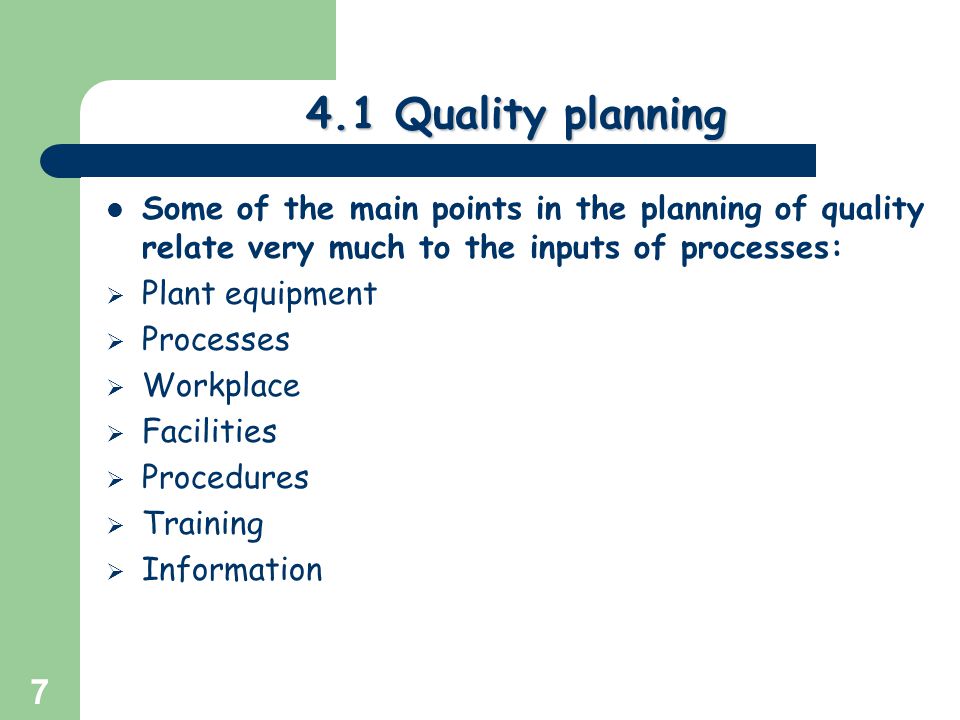 Greg Baker © Quality planning Some of the main points in the planning of quality relate very much to the inputs of processes:  Plant equipment  Processes  Workplace  Facilities  Procedures  Training  Information