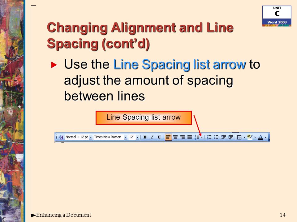 14Enhancing a Document Changing Alignment and Line Spacing (cont’d)  Use the Line Spacing list arrow to adjust the amount of spacing between lines Line Spacing list arrow