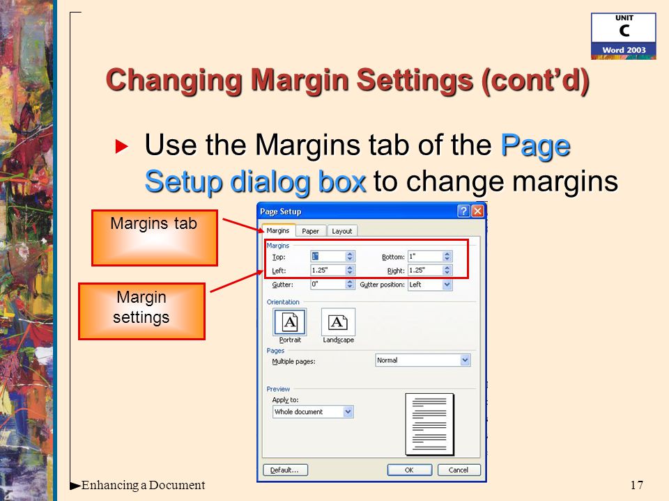 17Enhancing a Document Changing Margin Settings (cont’d)  Use the Margins tab of the Page Setup dialog box to change margins Margin settings Margins tab