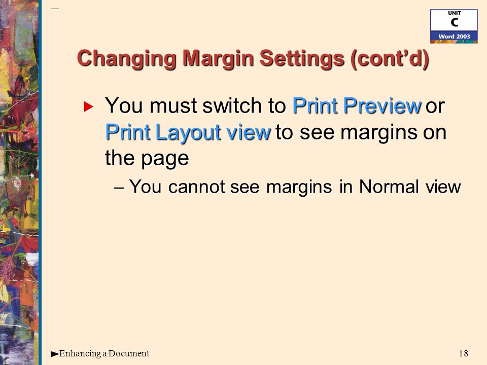 18Enhancing a Document Changing Margin Settings (cont’d)  You must switch to Print Preview or Print Layout view to see margins on the page –You cannot see margins in Normal view