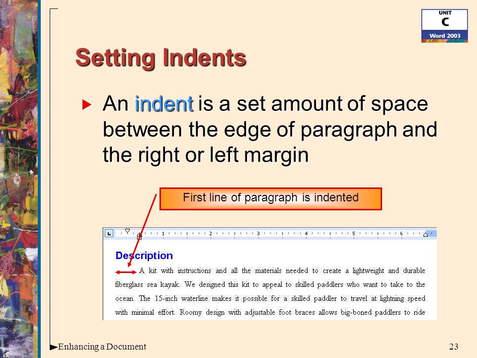 23Enhancing a Document Setting Indents  An indent is a set amount of space between the edge of paragraph and the right or left margin First line of paragraph is indented