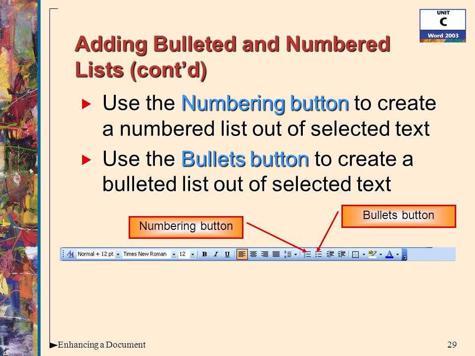 29Enhancing a Document Adding Bulleted and Numbered Lists (cont’d)  Use the Numbering button to create a numbered list out of selected text  Use the Bullets button to create a bulleted list out of selected text Numbering button Bullets button