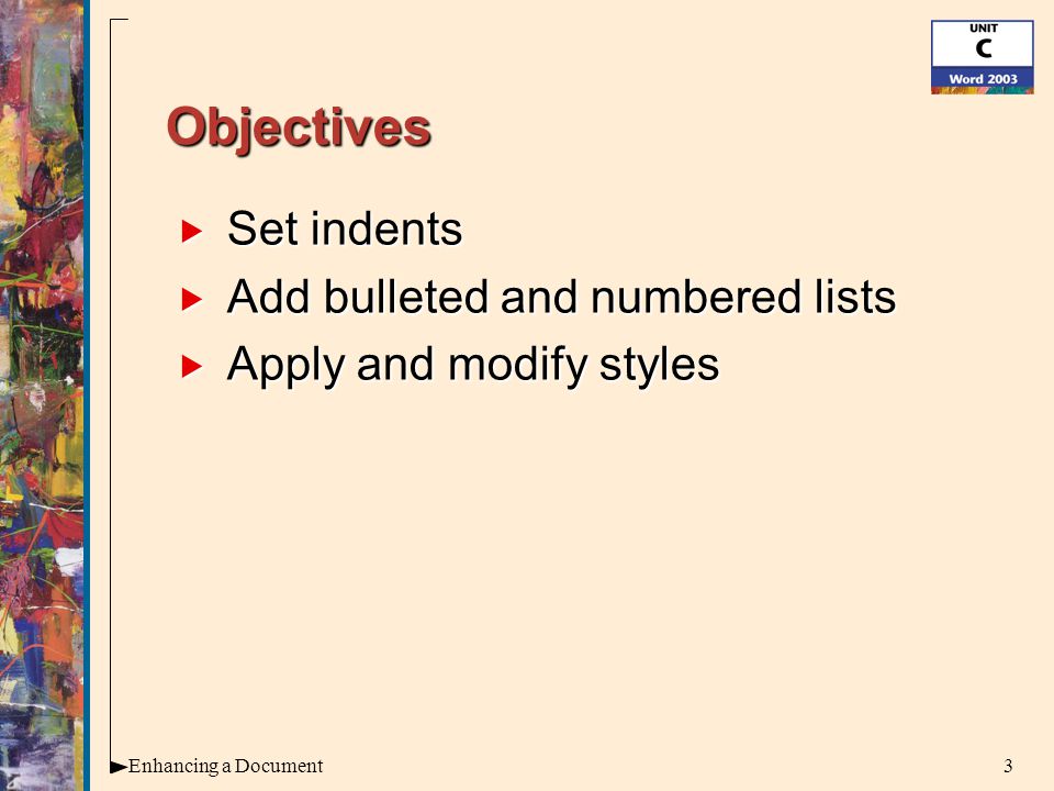 3Enhancing a Document Objectives  Set indents  Add bulleted and numbered lists  Apply and modify styles