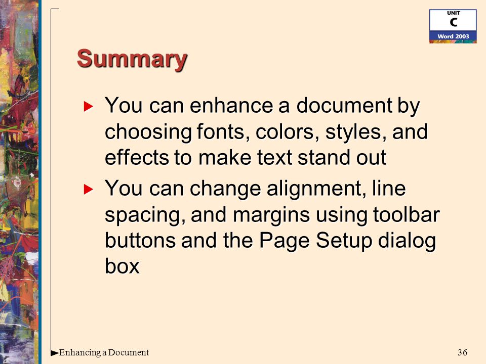 36Enhancing a Document Summary  You can enhance a document by choosing fonts, colors, styles, and effects to make text stand out  You can change alignment, line spacing, and margins using toolbar buttons and the Page Setup dialog box