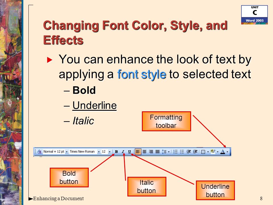 8Enhancing a Document Changing Font Color, Style, and Effects  You can enhance the look of text by applying a font style to selected text –Bold –Underline –Italic Bold button Italic button Underline button Formatting toolbar