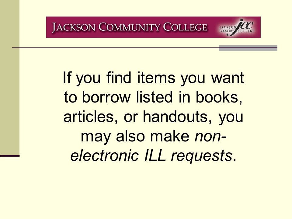 If you find items you want to borrow listed in books, articles, or handouts, you may also make non- electronic ILL requests.