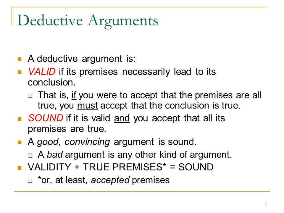 7 Deductive Arguments A deductive argument is: VALID if its premises necessarily lead to its conclusion.
