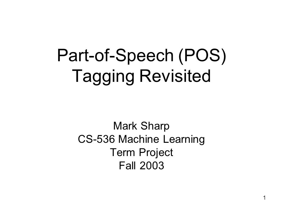 1 Part-of-Speech (POS) Tagging Revisited Mark Sharp CS-536 Machine Learning Term Project Fall 2003