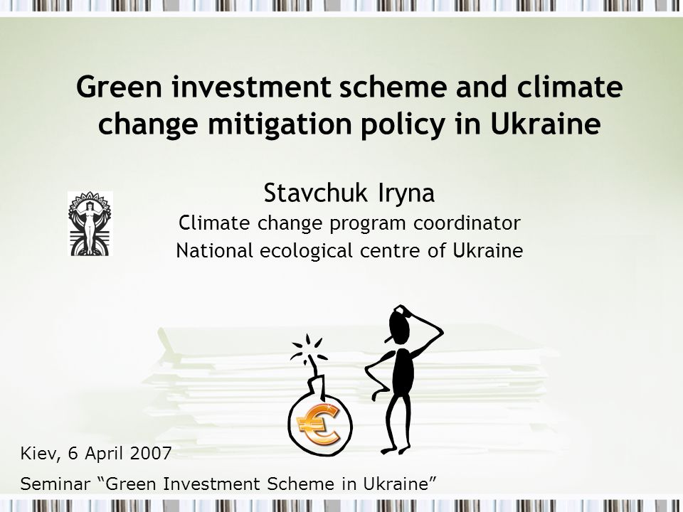 Green investment scheme and climate change mitigation policy in Ukraine Stavchuk Iryna Climate change program coordinator National ecological centre of Ukraine Kiev, 6 April 2007 Seminar Green Investment Scheme in Ukraine