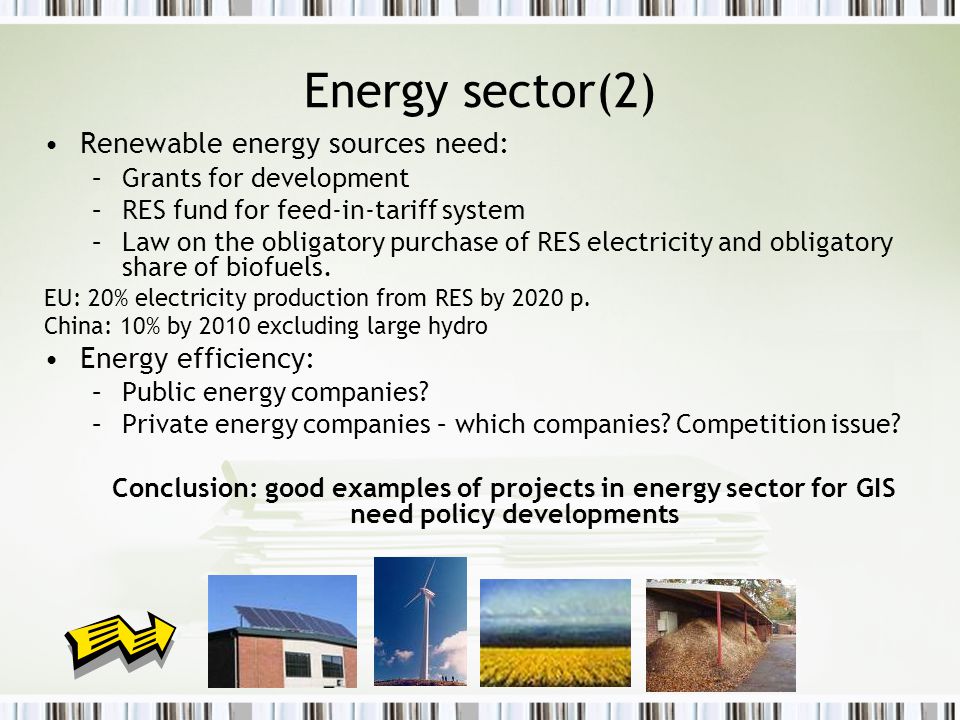 Energy sector(2) Renewable energy sources need: –Grants for development –RES fund for feed-in-tariff system –Law on the obligatory purchase of RES electricity and obligatory share of biofuels.