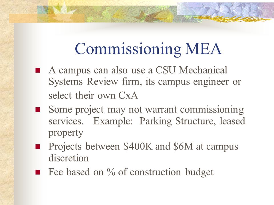 Commissioning MEA A campus can also use a CSU Mechanical Systems Review firm, its campus engineer or select their own CxA Some project may not warrant commissioning services.
