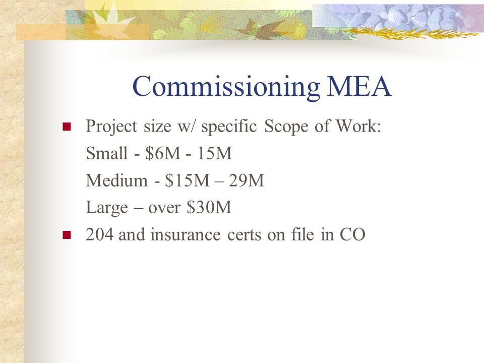 Commissioning MEA Project size w/ specific Scope of Work: Small - $6M - 15M Medium - $15M – 29M Large – over $30M 204 and insurance certs on file in CO