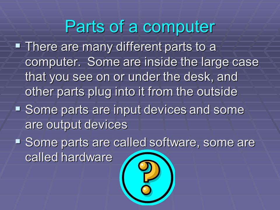 Parts of a computer  There are many different parts to a computer.