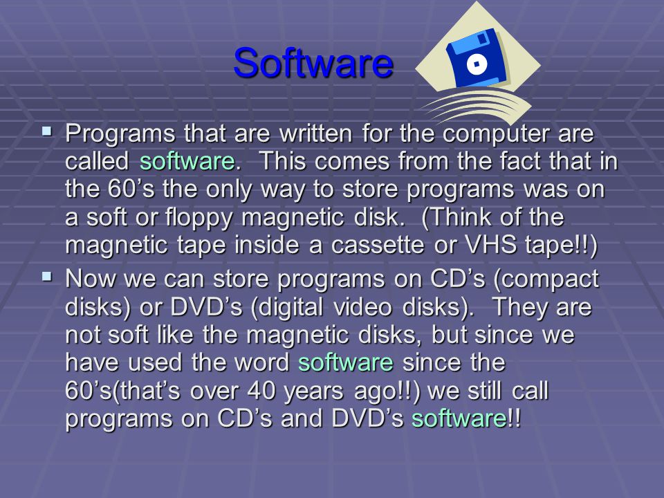 Software  Programs that are written for the computer are called software.