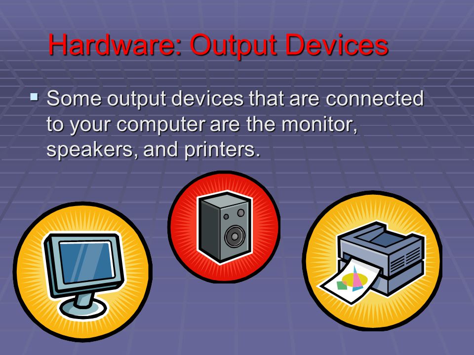 Hardware: Output Devices SSSSome output devices that are connected to your computer are the monitor, speakers, and printers.