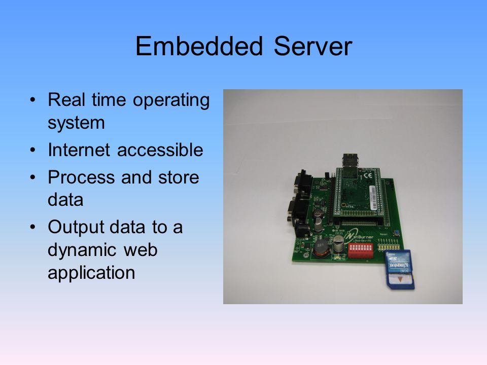 Embedded Server Real time operating system Internet accessible Process and store data Output data to a dynamic web application