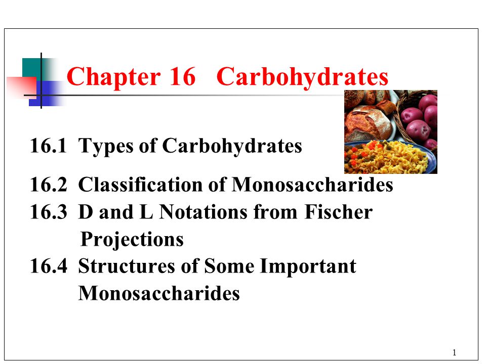 Types of Carbohydrates 16.2 Classification of Monosaccharides 16.3 D and L Notations from Fischer Projections 16.4 Structures of Some Important Monosaccharides Chapter 16 Carbohydrates