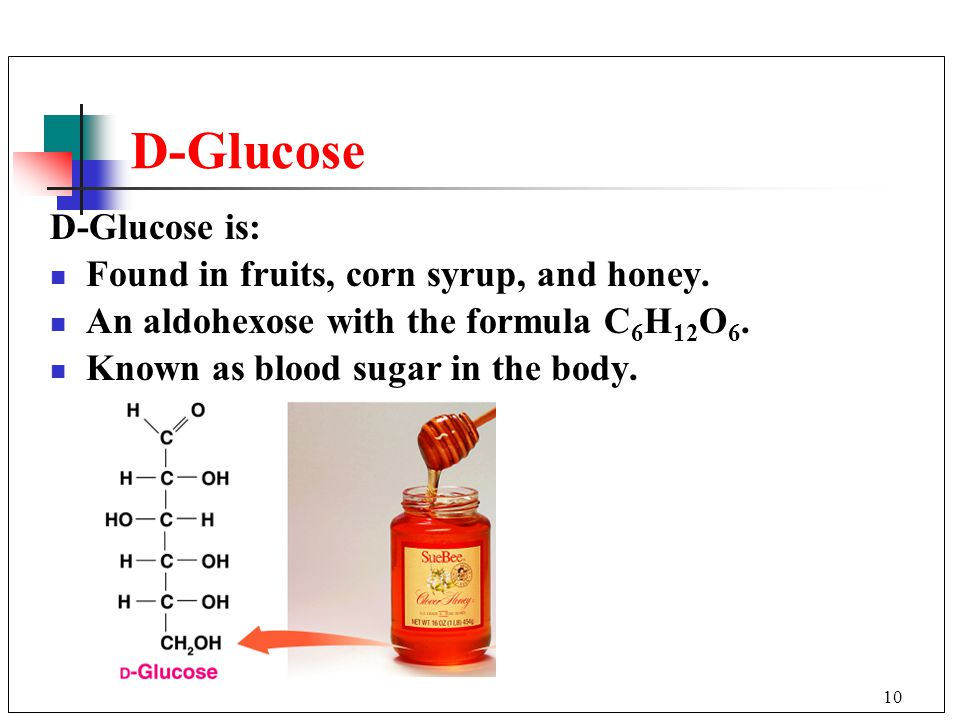 10 D-Glucose D-Glucose is: Found in fruits, corn syrup, and honey.