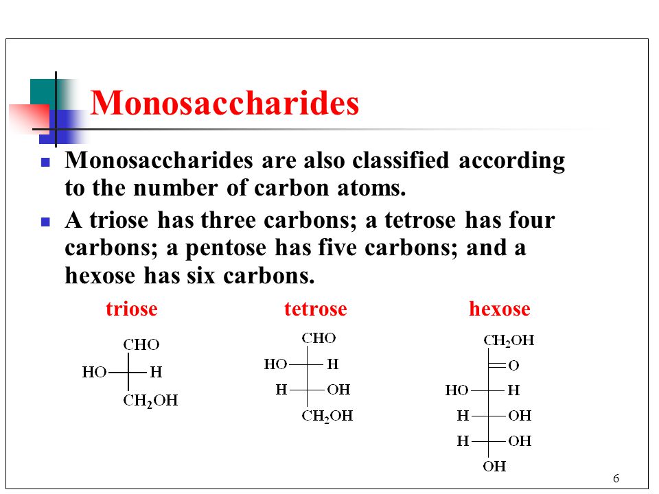 6 Monosaccharides Monosaccharides are also classified according to the number of carbon atoms.