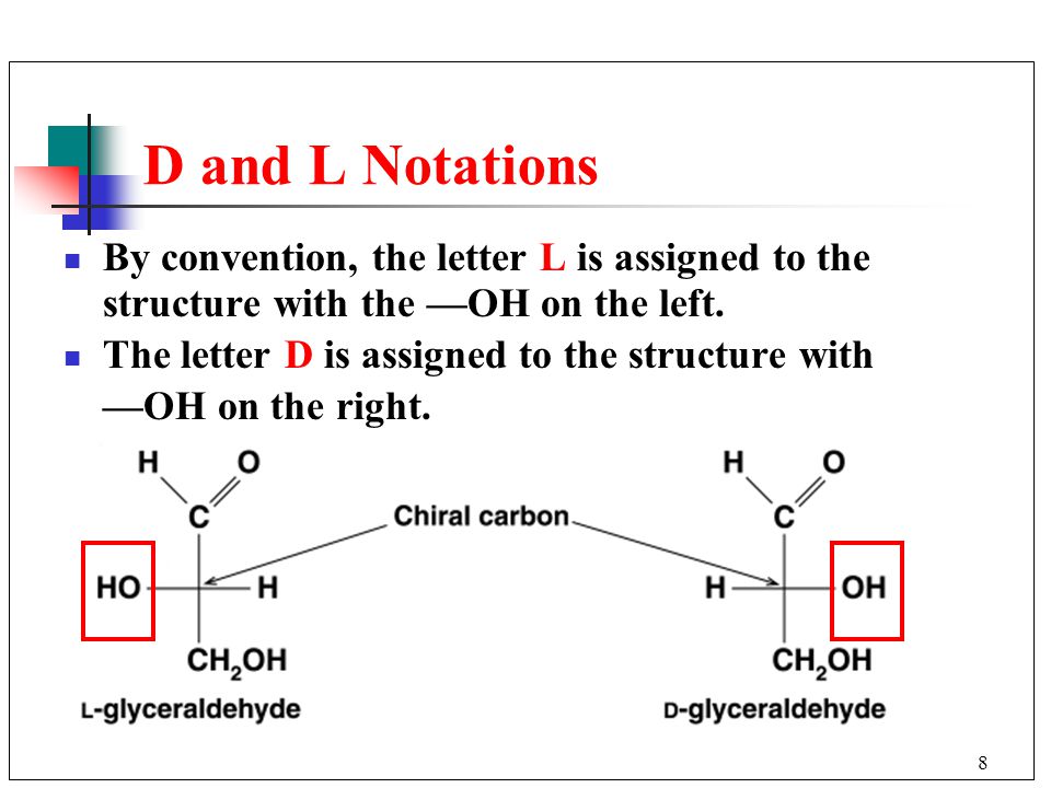 8 D and L Notations By convention, the letter L is assigned to the structure with the —OH on the left.