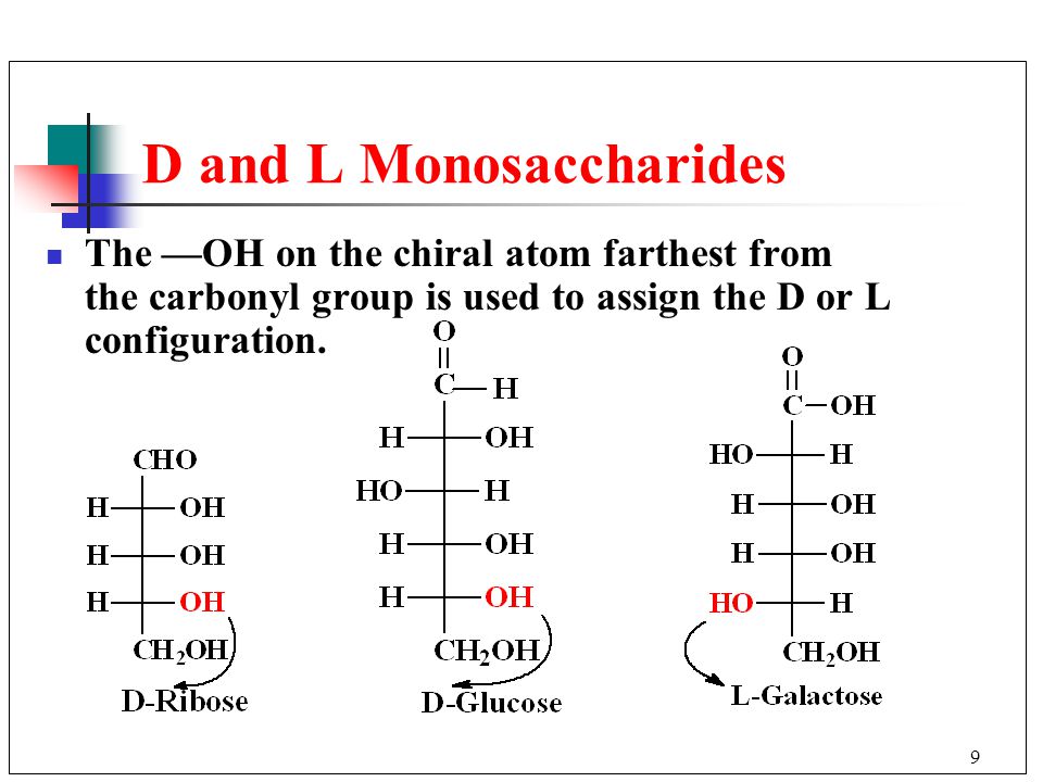9 D and L Monosaccharides The —OH on the chiral atom farthest from the carbonyl group is used to assign the D or L configuration.
