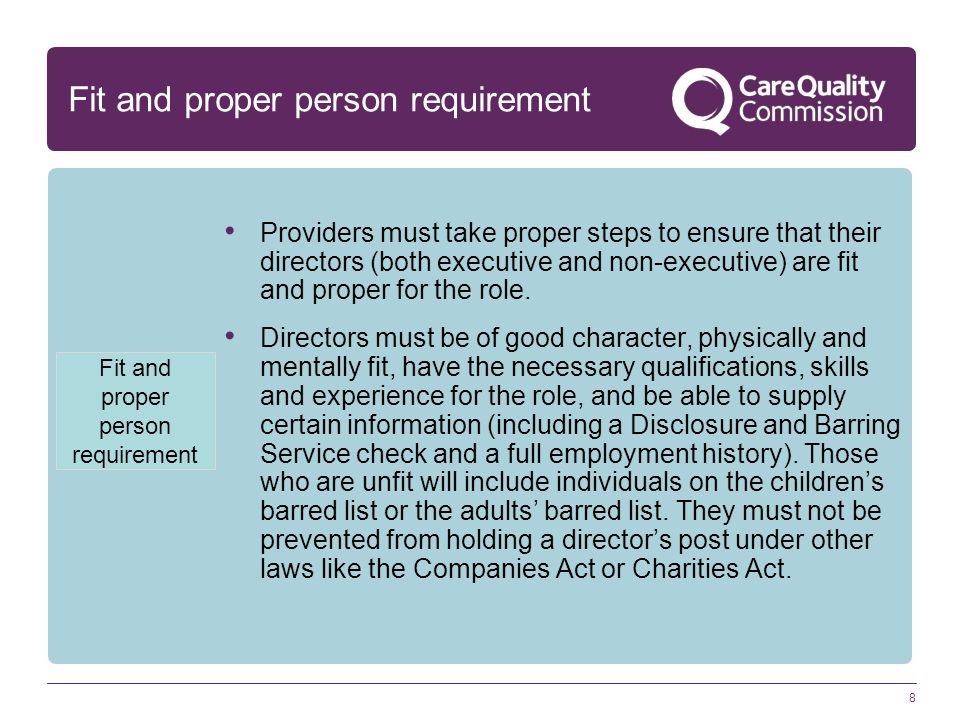 8 Fit and proper person requirement Providers must take proper steps to ensure that their directors (both executive and non-executive) are fit and proper for the role.