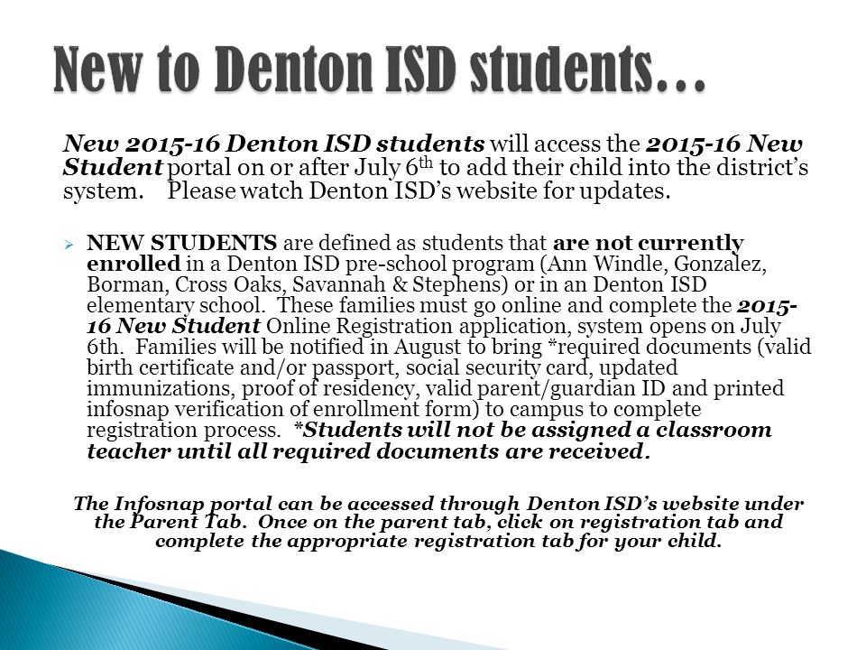 New Denton ISD students will access the New Student portal on or after July 6 th to add their child into the district’s system.