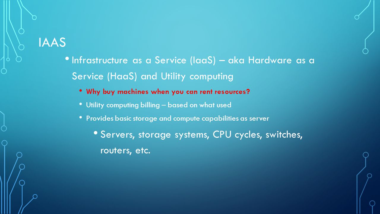 IAAS Infrastructure as a Service (IaaS) – aka Hardware as a Service (HaaS) and Utility computing Why buy machines when you can rent resources.