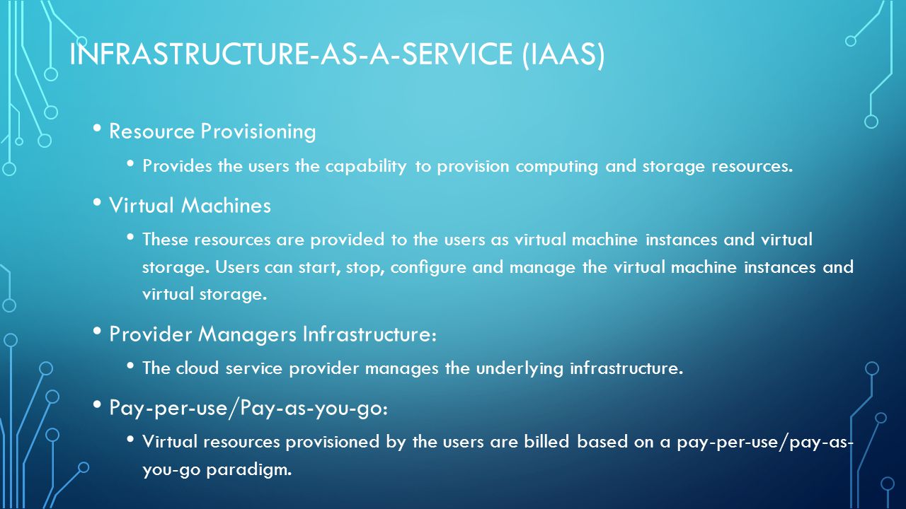 INFRASTRUCTURE-AS-A-SERVICE (IAAS) Resource Provisioning Provides the users the capability to provision computing and storage resources.