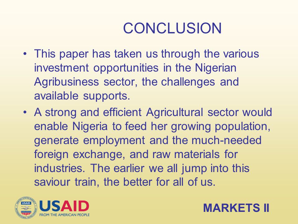 CONCLUSION This paper has taken us through the various investment opportunities in the Nigerian Agribusiness sector, the challenges and available supports.