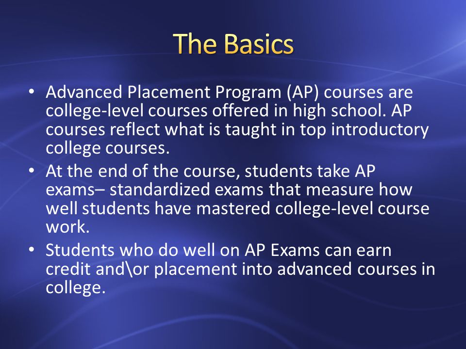 Advanced Placement Program (AP) courses are college-level courses offered in high school.