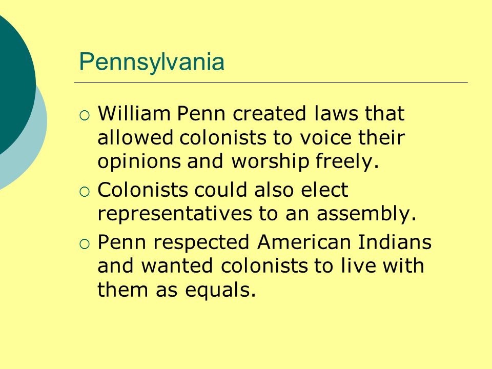 Pennsylvania  William Penn created laws that allowed colonists to voice their opinions and worship freely.