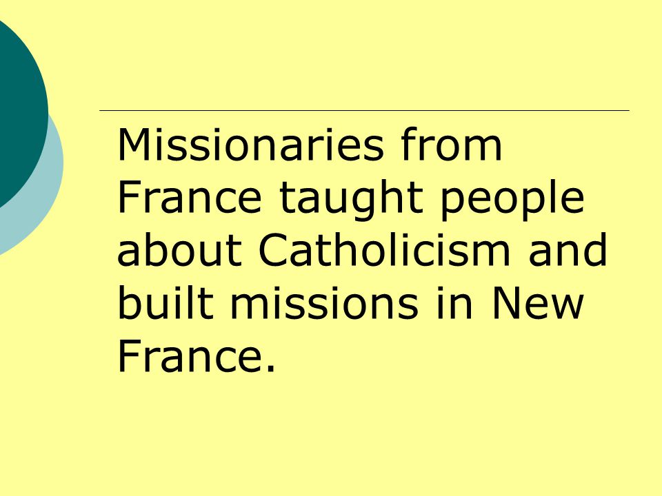 Missionaries from France taught people about Catholicism and built missions in New France.