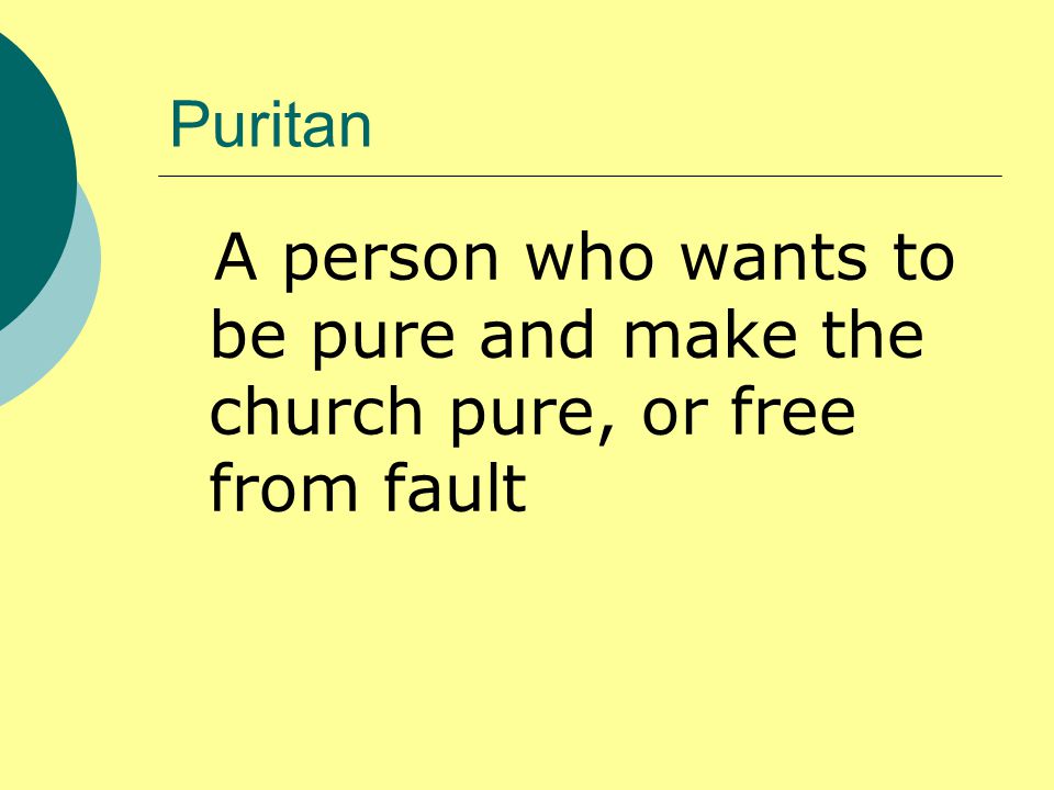Puritan A person who wants to be pure and make the church pure, or free from fault