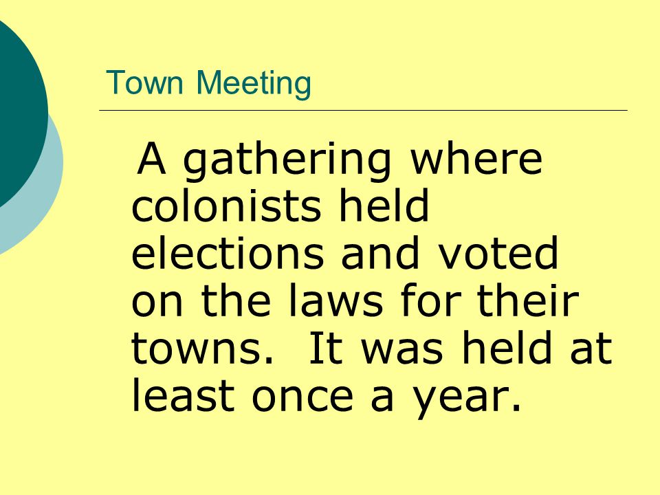 Town Meeting A gathering where colonists held elections and voted on the laws for their towns.