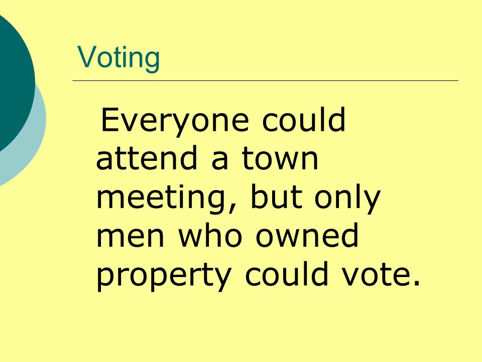 Voting Everyone could attend a town meeting, but only men who owned property could vote.